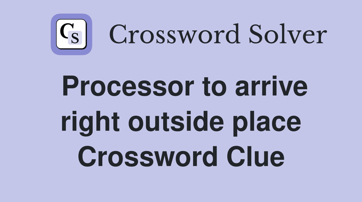 Processor to arrive right outside place Crossword Clue