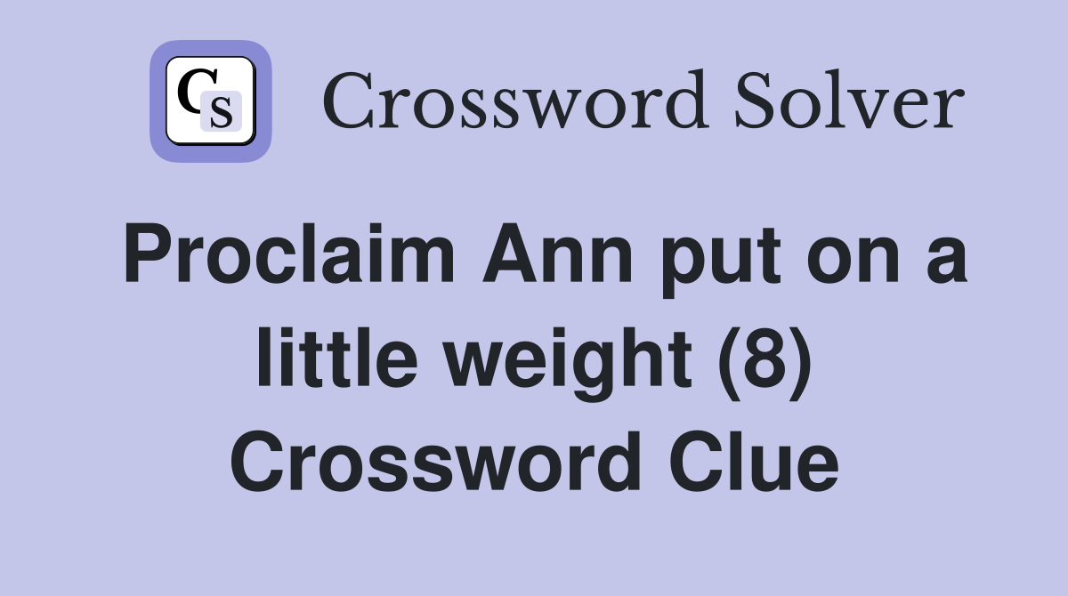 Proclaim Ann put on a little weight (8) Crossword Clue