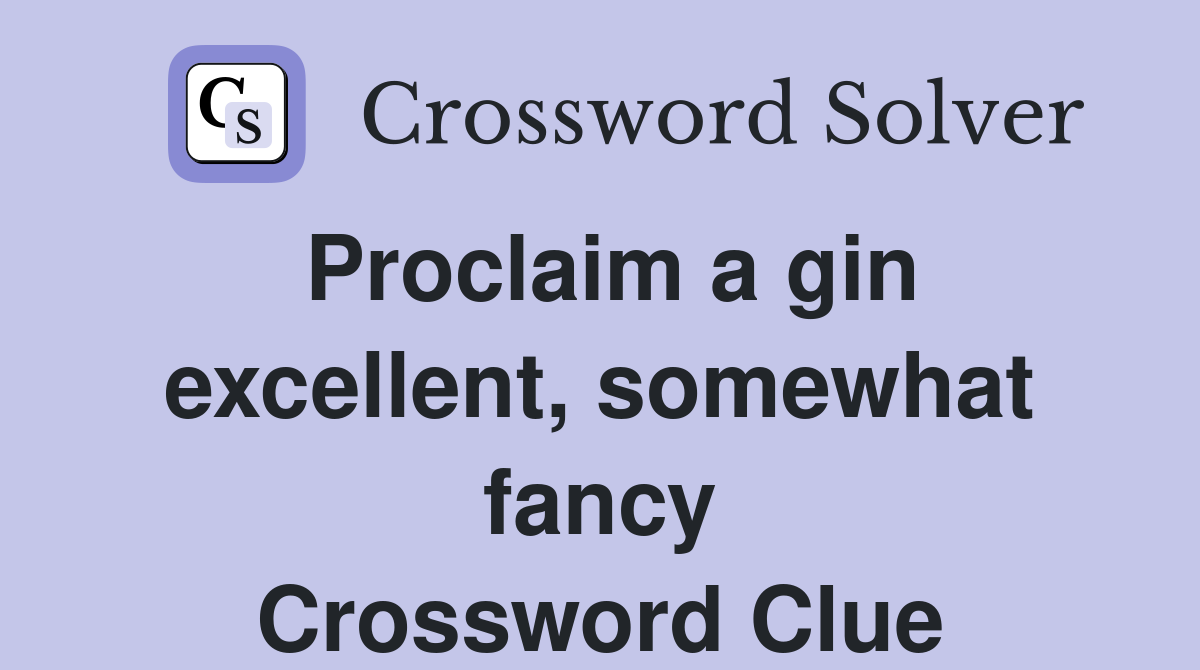 Proclaim a gin excellent, somewhat fancy Crossword Clue
