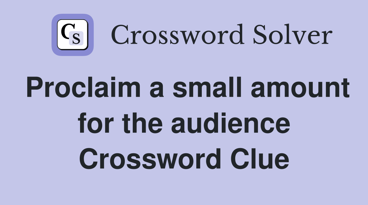 Proclaim a small amount for the audience Crossword Clue