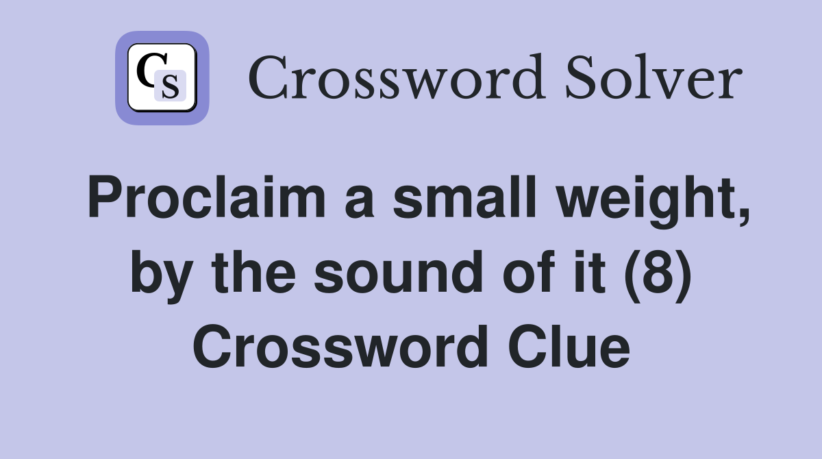 Proclaim a small weight, by the sound of it (8) Crossword Clue