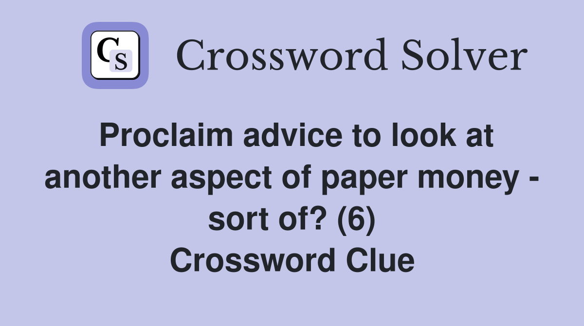 Proclaim advice to look at another aspect of paper money - sort of? (6) Crossword Clue