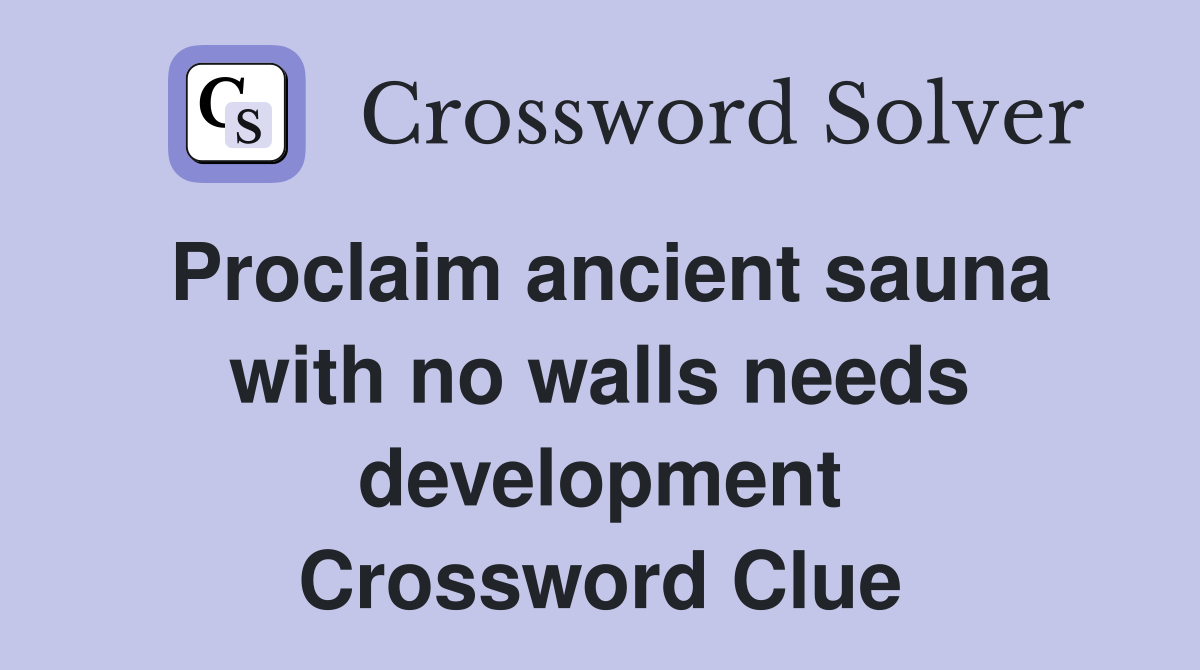 Proclaim ancient sauna with no walls needs development Crossword Clue
