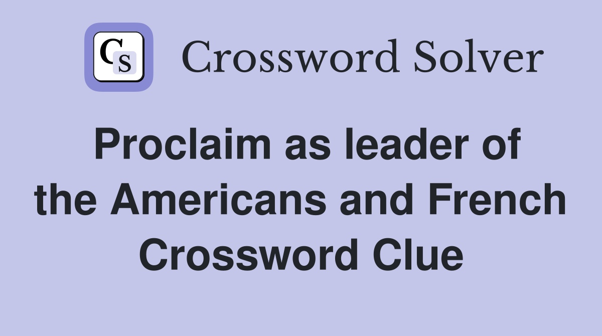 Proclaim as leader of the Americans and French Crossword Clue