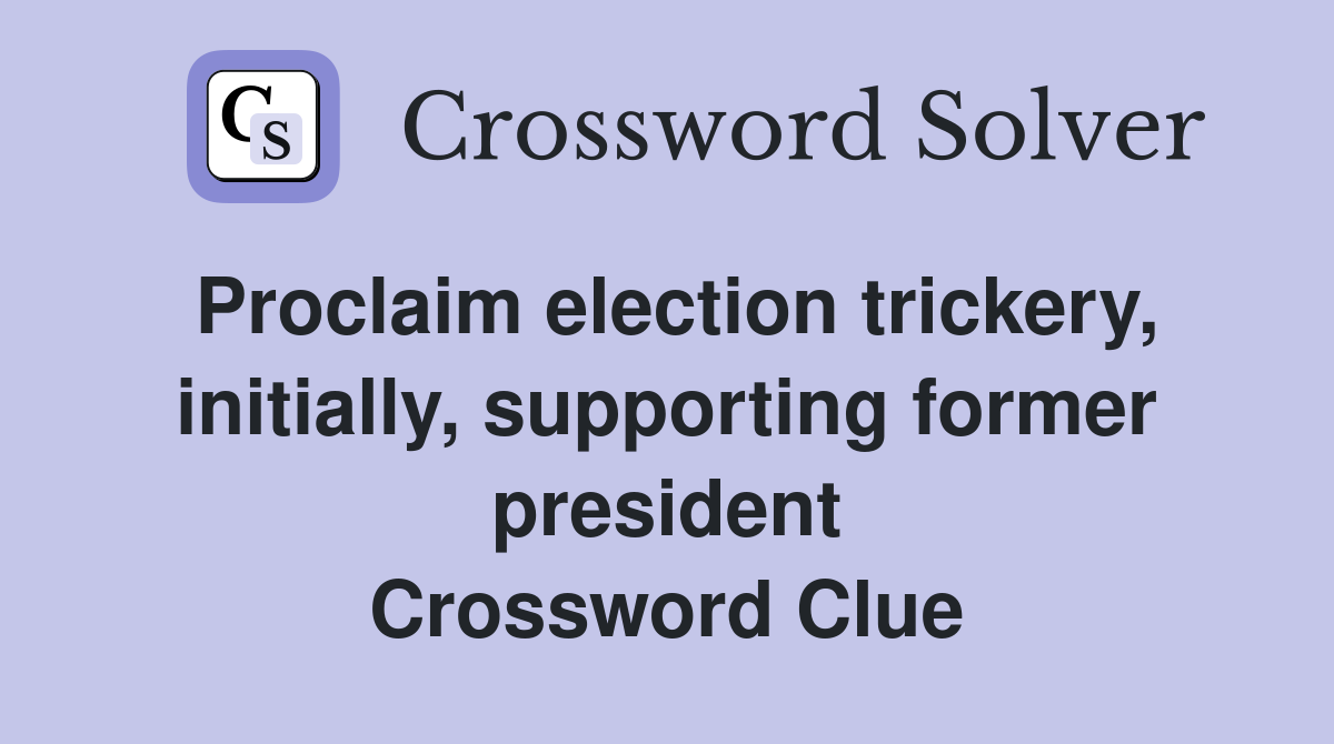 Proclaim election trickery, initially, supporting former president Crossword Clue