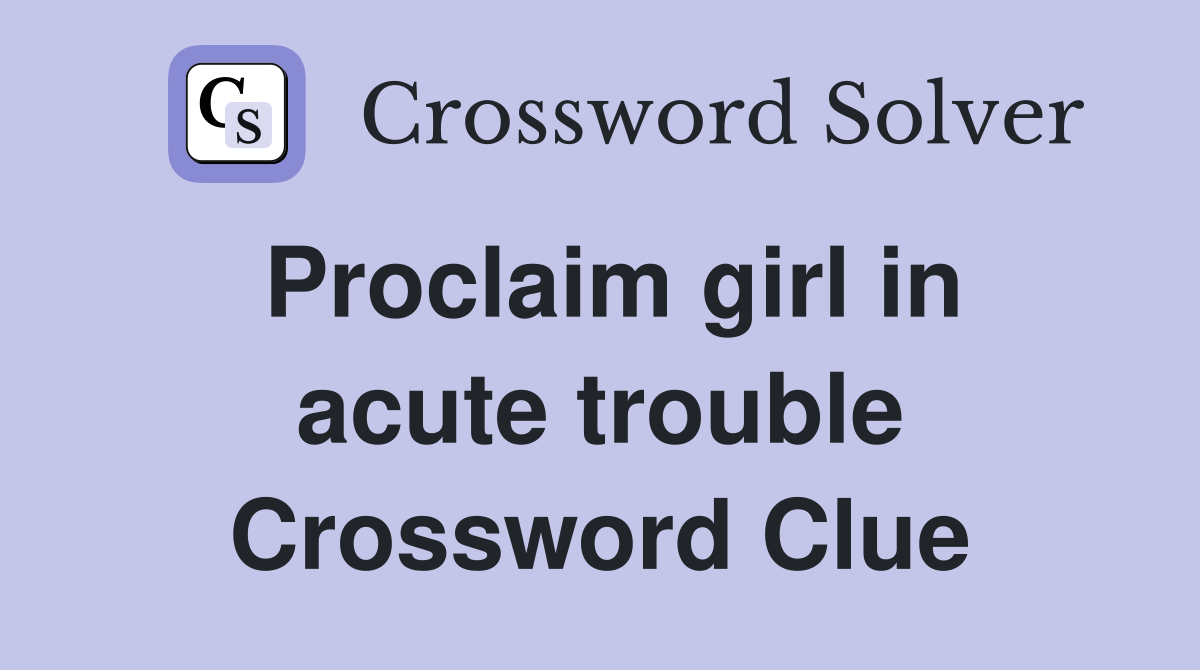 Proclaim girl in acute trouble Crossword Clue