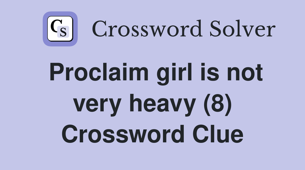 Proclaim girl is not very heavy (8) Crossword Clue