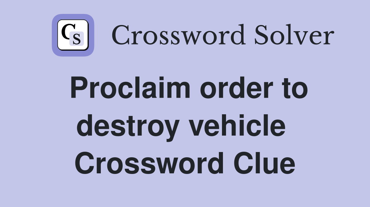Proclaim order to destroy vehicle  Crossword Clue