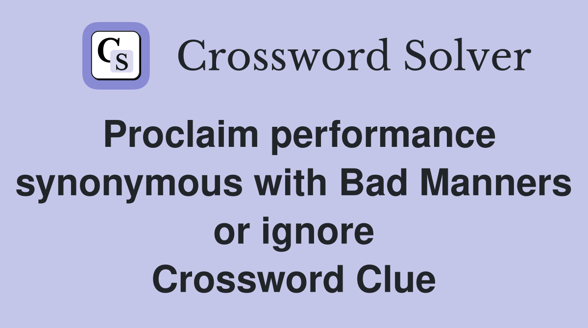 Proclaim performance synonymous with Bad Manners or ignore Crossword Clue