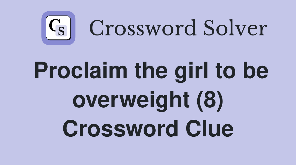 Proclaim the girl to be overweight (8) Crossword Clue