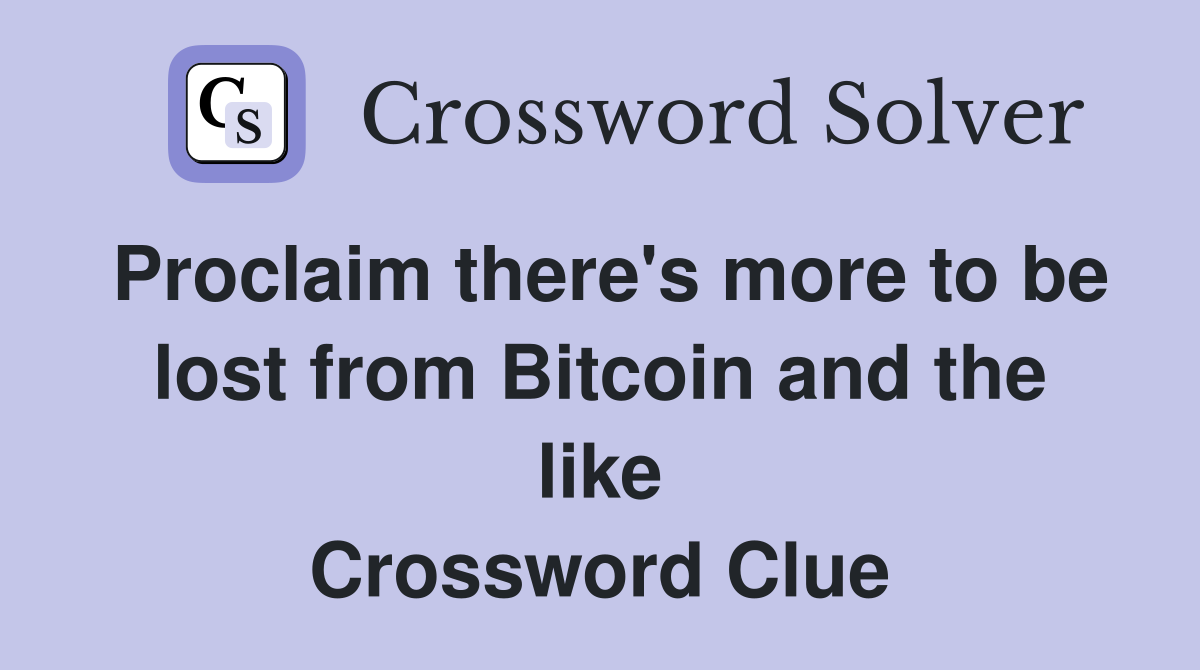 Proclaim there's more to be lost from Bitcoin and the like Crossword Clue