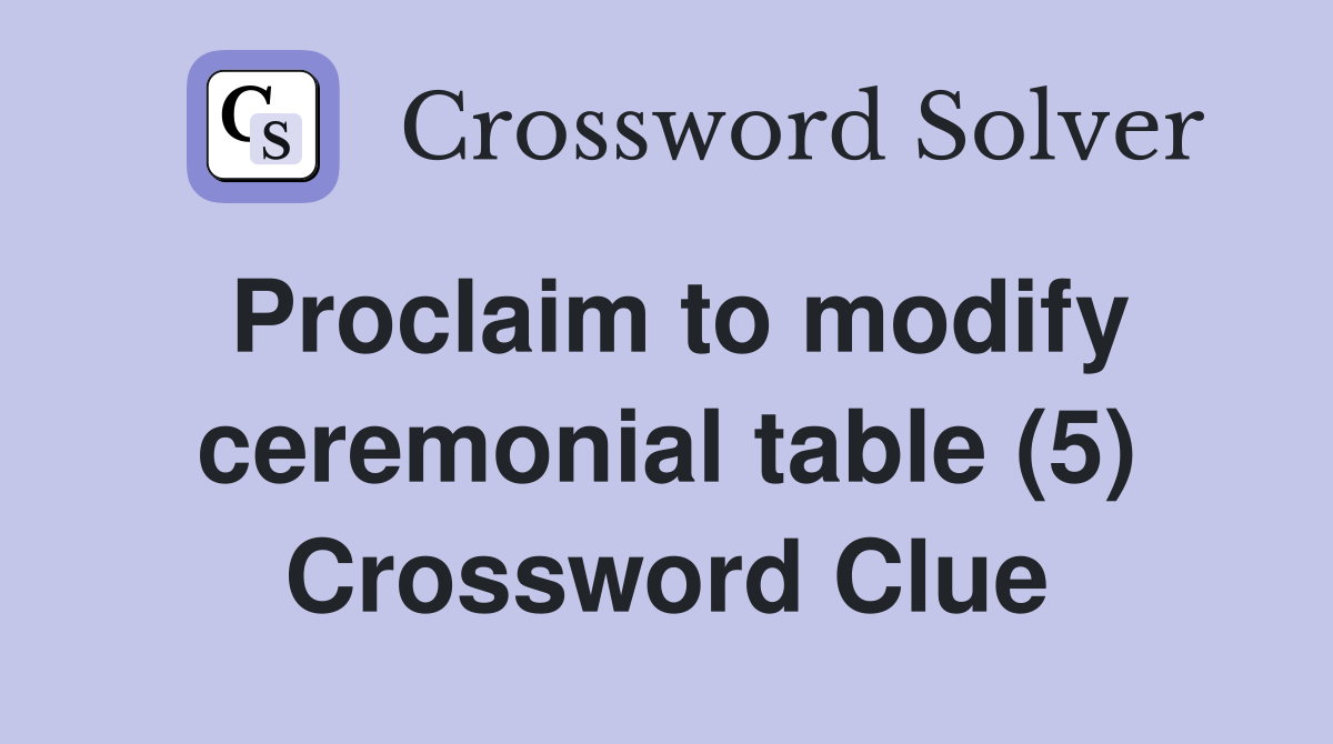 Proclaim to modify ceremonial table (5) Crossword Clue