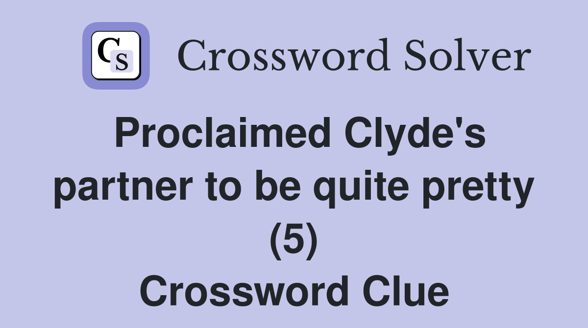 Proclaimed Clyde's partner to be quite pretty (5) Crossword Clue