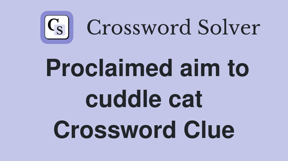 Proclaimed aim to cuddle cat Crossword Clue