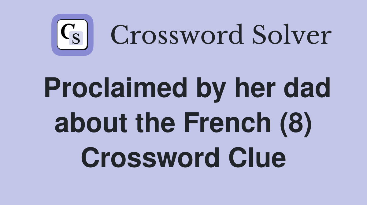 Proclaimed by her dad about the French (8) Crossword Clue