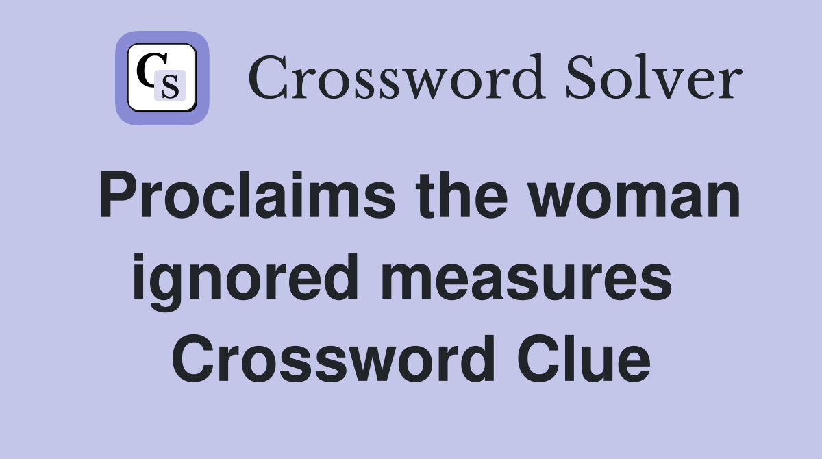 Proclaims the woman ignored measures  Crossword Clue