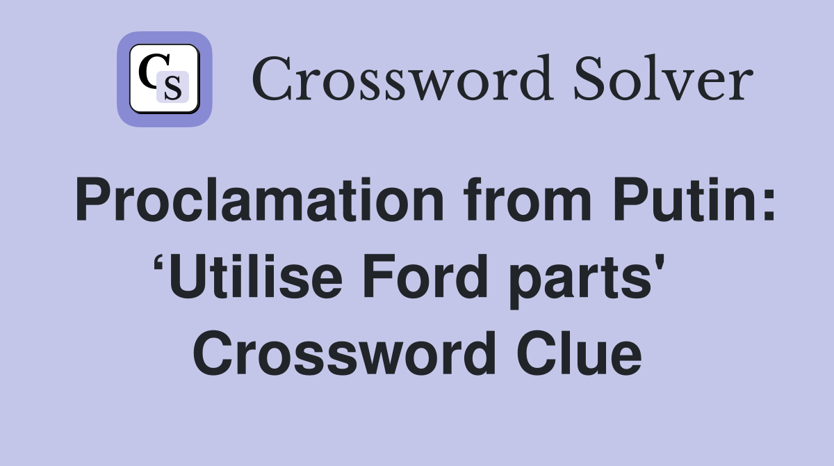 Proclamation from Putin: ‘Utilise Ford parts'  Crossword Clue
