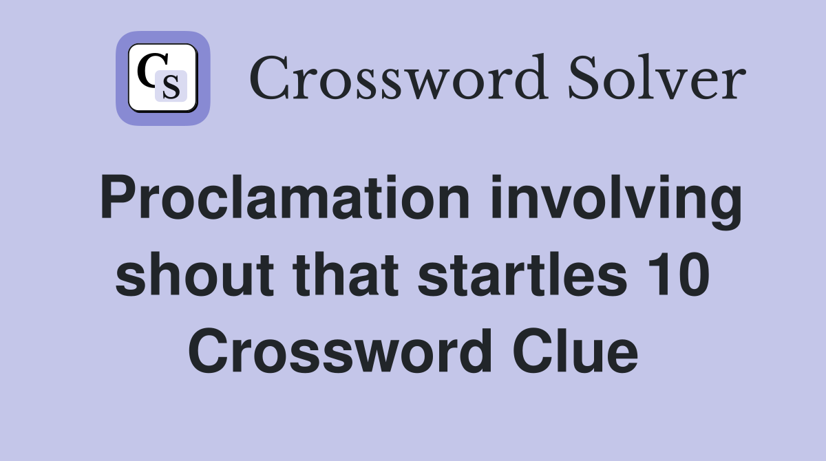 Proclamation involving shout that startles 10 Crossword Clue
