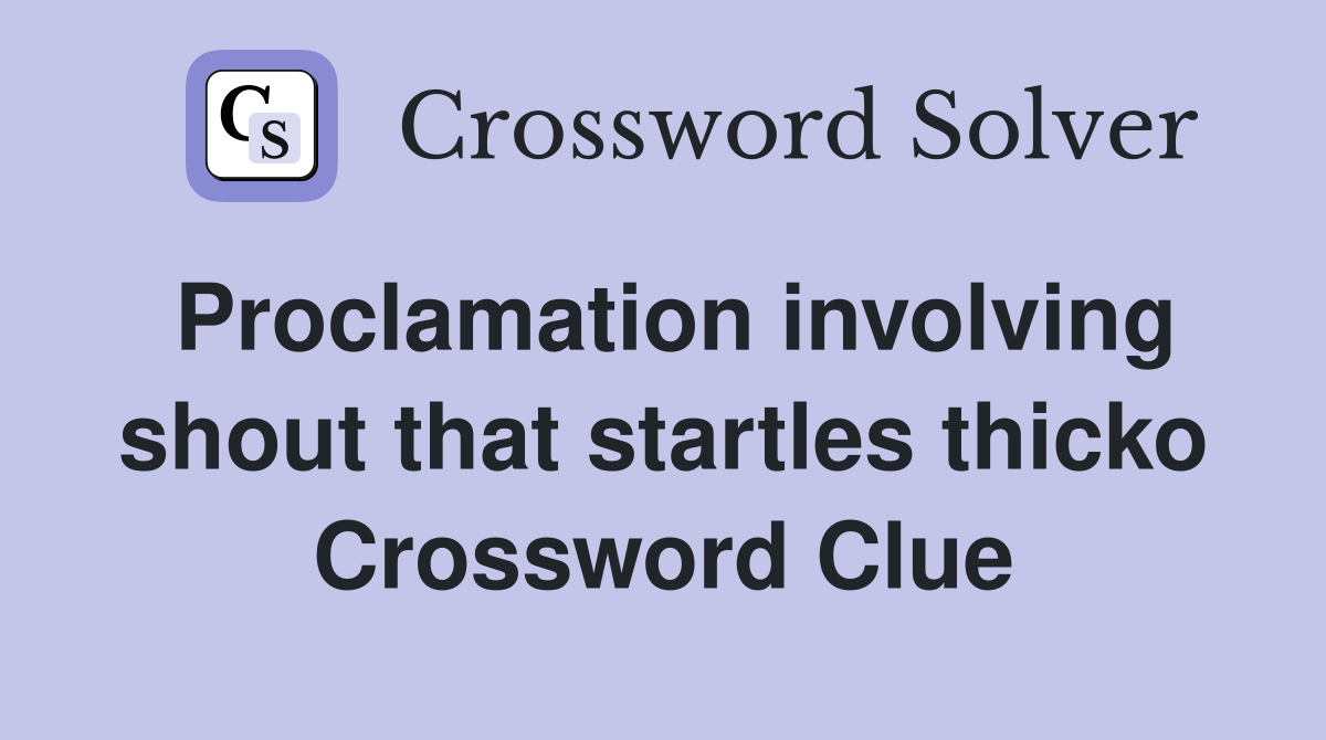 Proclamation involving shout that startles thicko Crossword Clue