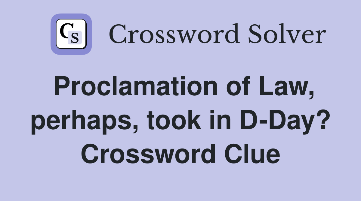 Proclamation of Law, perhaps, took in D-Day? Crossword Clue