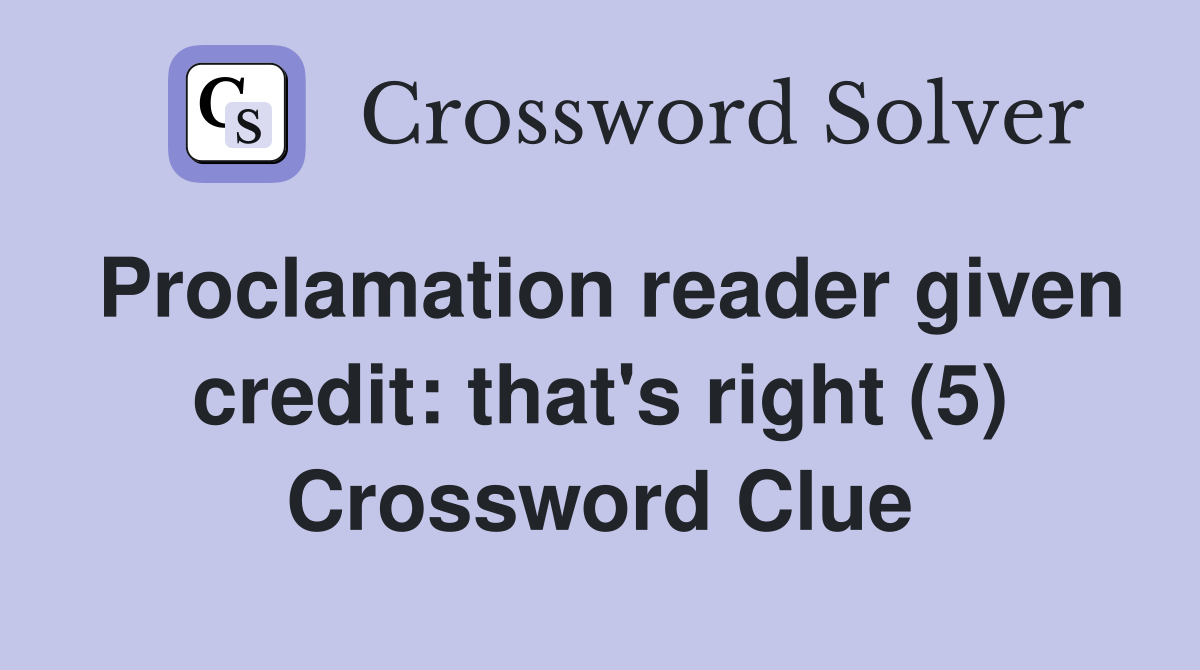 Proclamation reader given credit: that's right (5) Crossword Clue