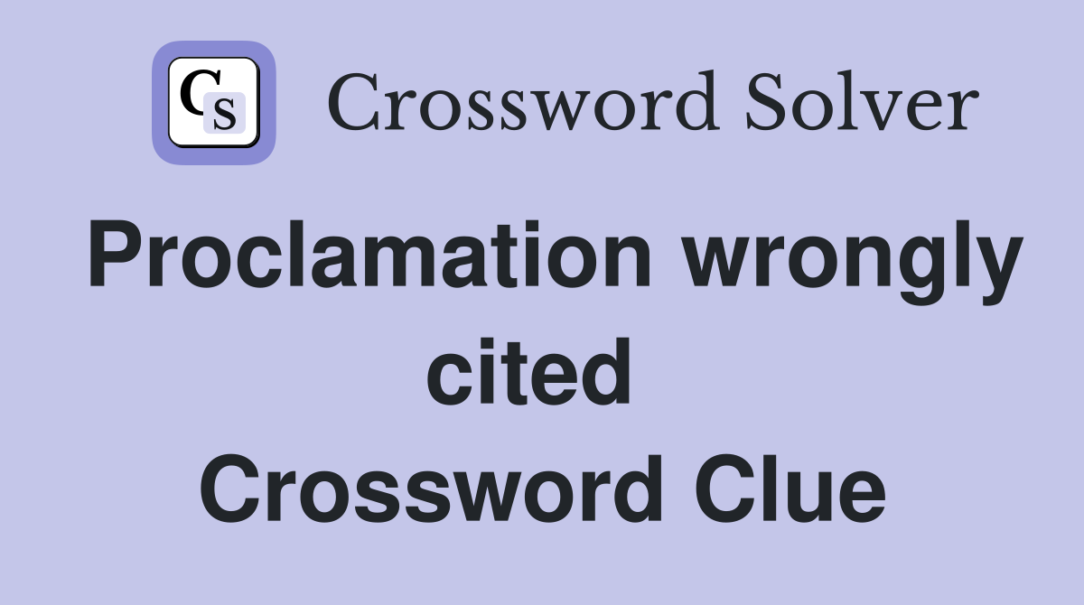 Proclamation wrongly cited  Crossword Clue
