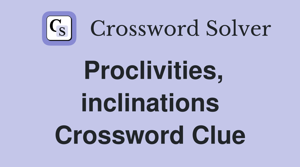 Proclivities, inclinations Crossword Clue