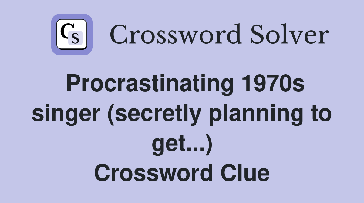 Procrastinating 1970s singer (secretly planning to get...) Crossword Clue