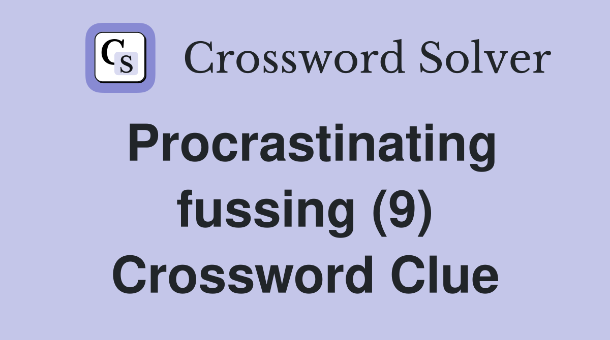 Procrastinating fussing (9) Crossword Clue