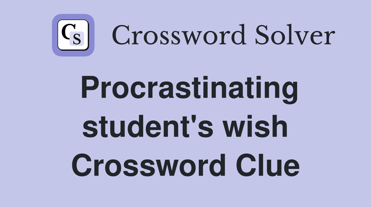 Procrastinating student's wish Crossword Clue