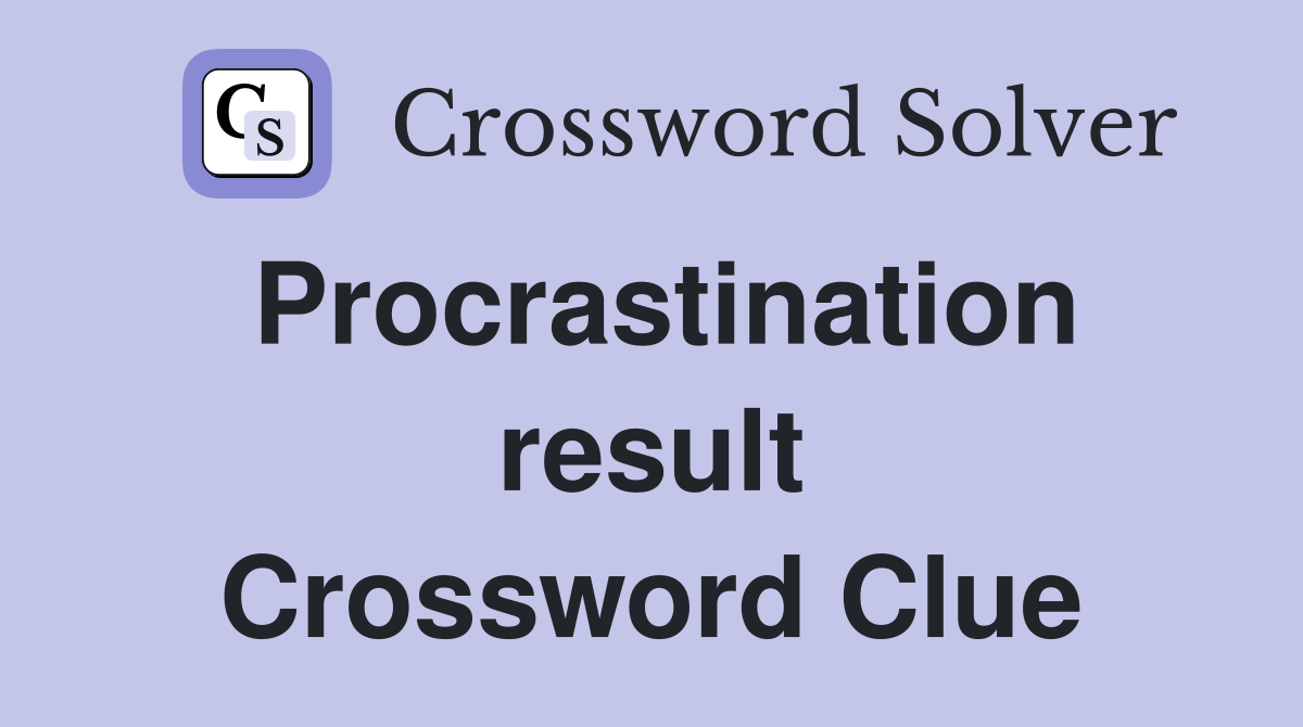 Procrastination result Crossword Clue