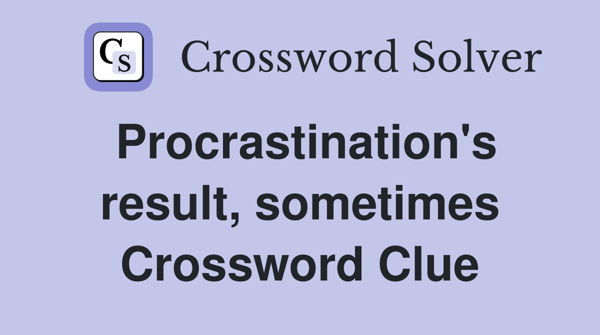 Procrastination's result, sometimes Crossword Clue
