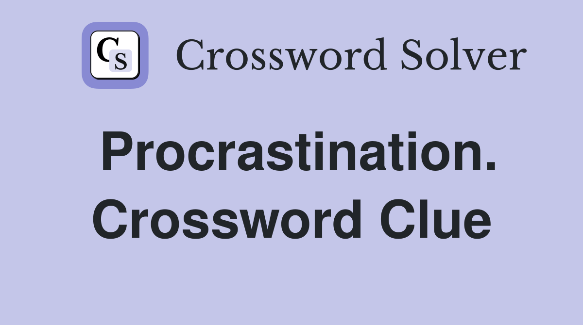 Procrastination. Crossword Clue