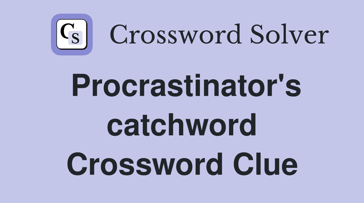 Procrastinator's catchword Crossword Clue