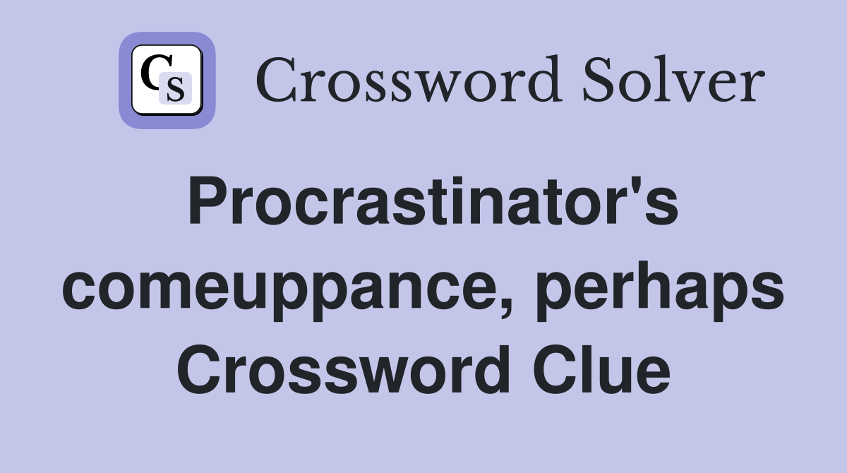 Procrastinator's comeuppance, perhaps Crossword Clue