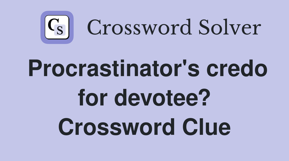 Procrastinator's credo for devotee? Crossword Clue