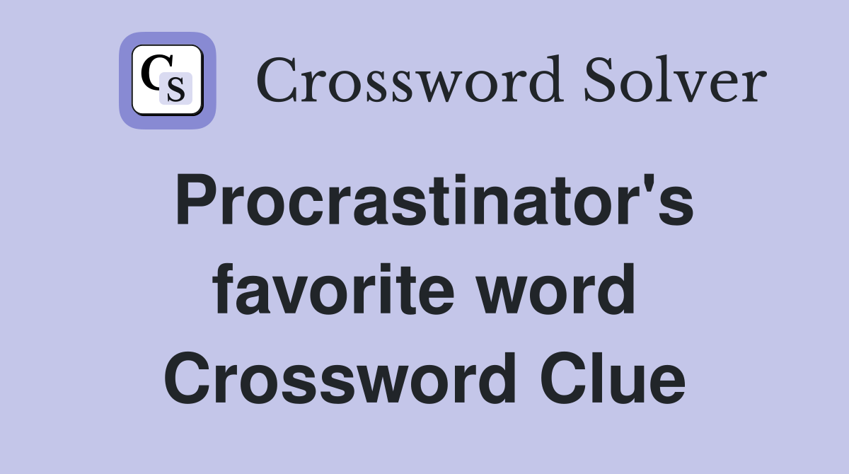 Procrastinator's favorite word Crossword Clue