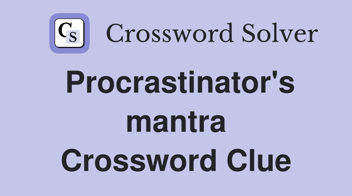 Procrastinator's mantra Crossword Clue