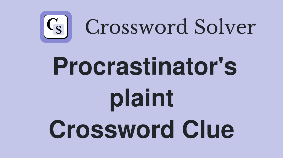 Procrastinator's plaint Crossword Clue