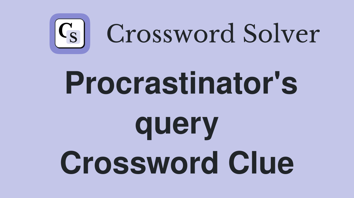 Procrastinator's query Crossword Clue