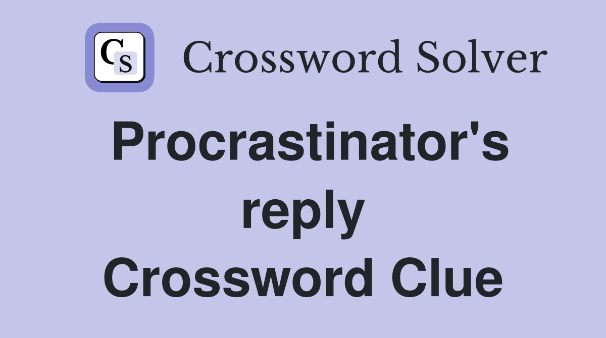 Procrastinator's reply Crossword Clue