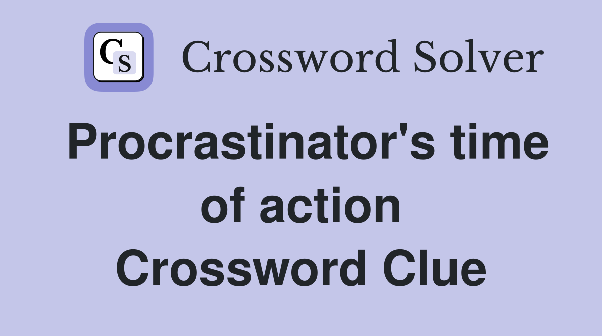 Procrastinator's time of action Crossword Clue