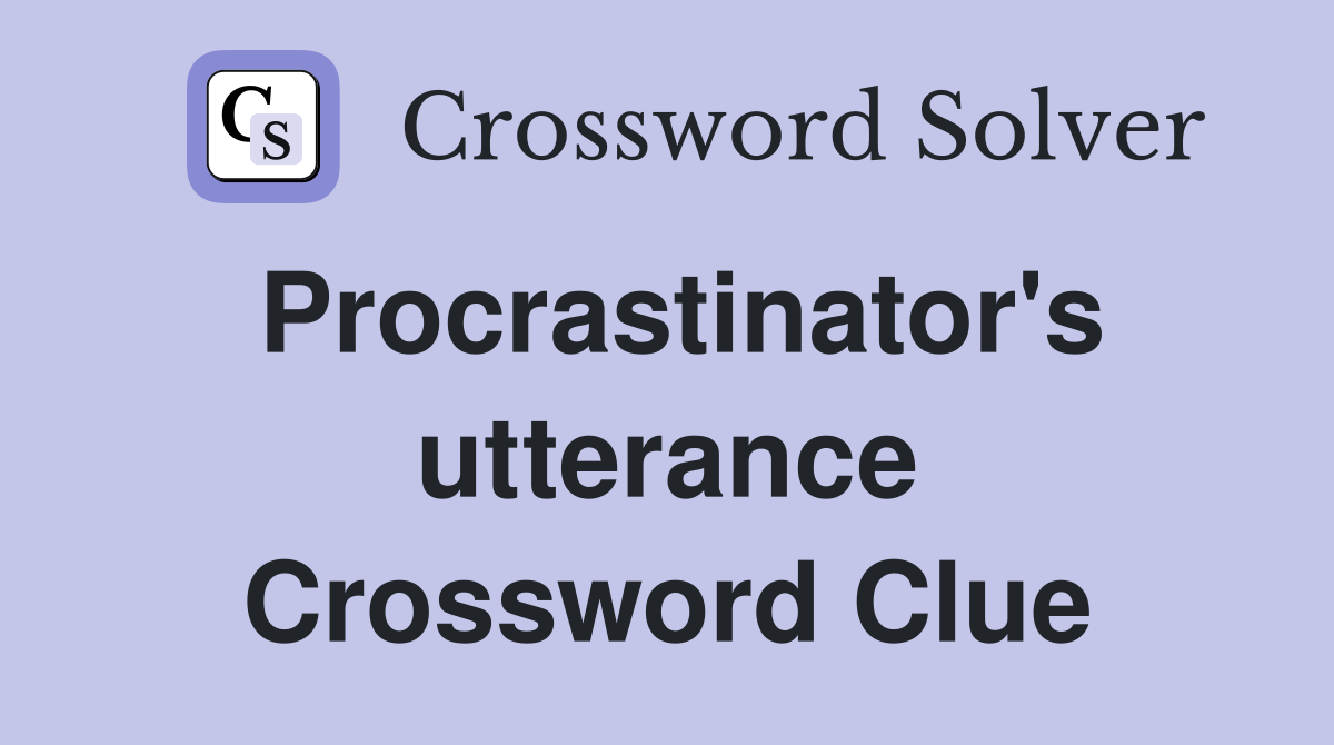 Procrastinator's utterance Crossword Clue