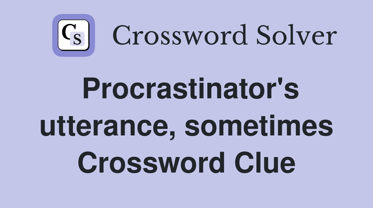 Procrastinator's utterance, sometimes Crossword Clue