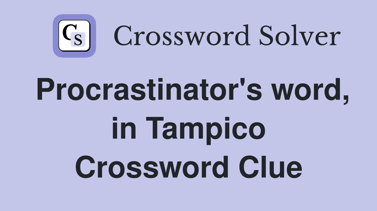 Procrastinator's word, in Tampico Crossword Clue