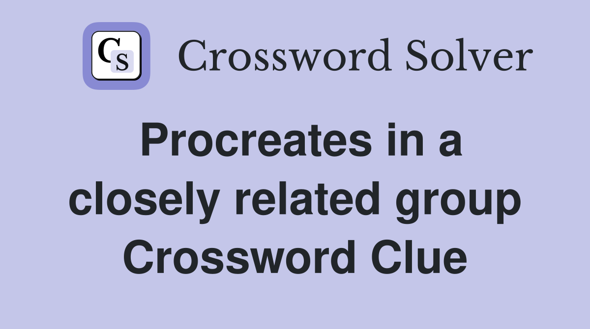 Procreates in a closely related group Crossword Clue