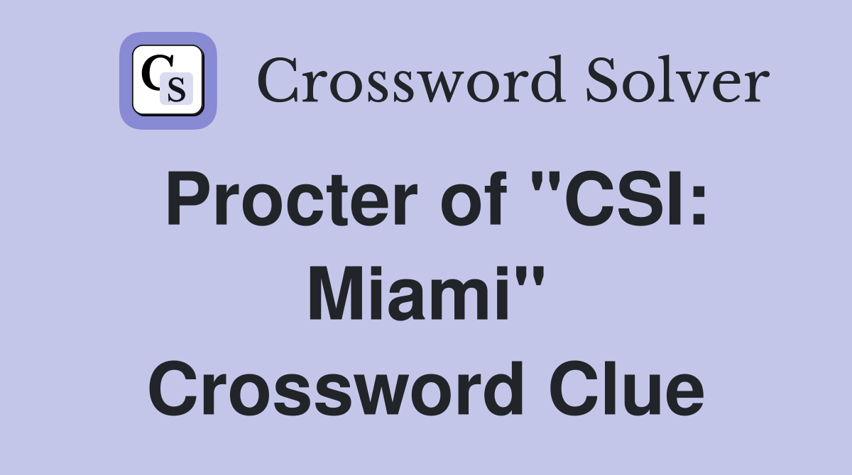 Procter of "CSI: Miami" Crossword Clue