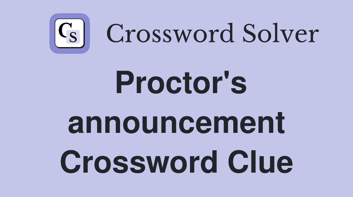 Proctor's announcement Crossword Clue