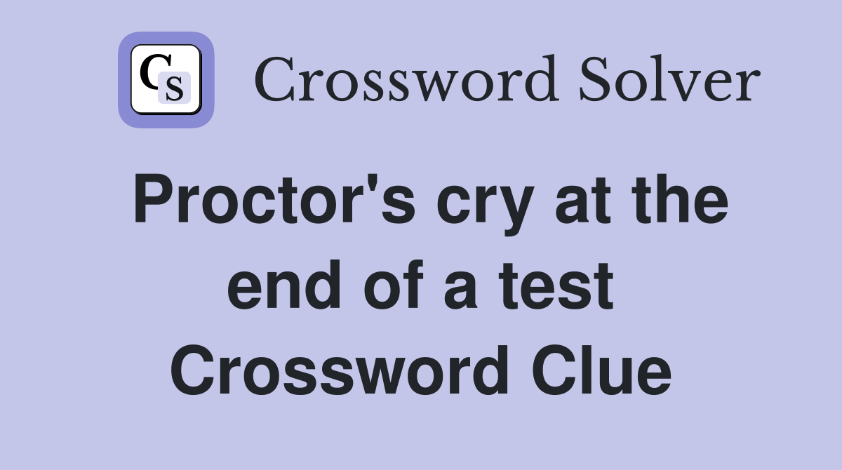Proctor's cry at the end of a test Crossword Clue