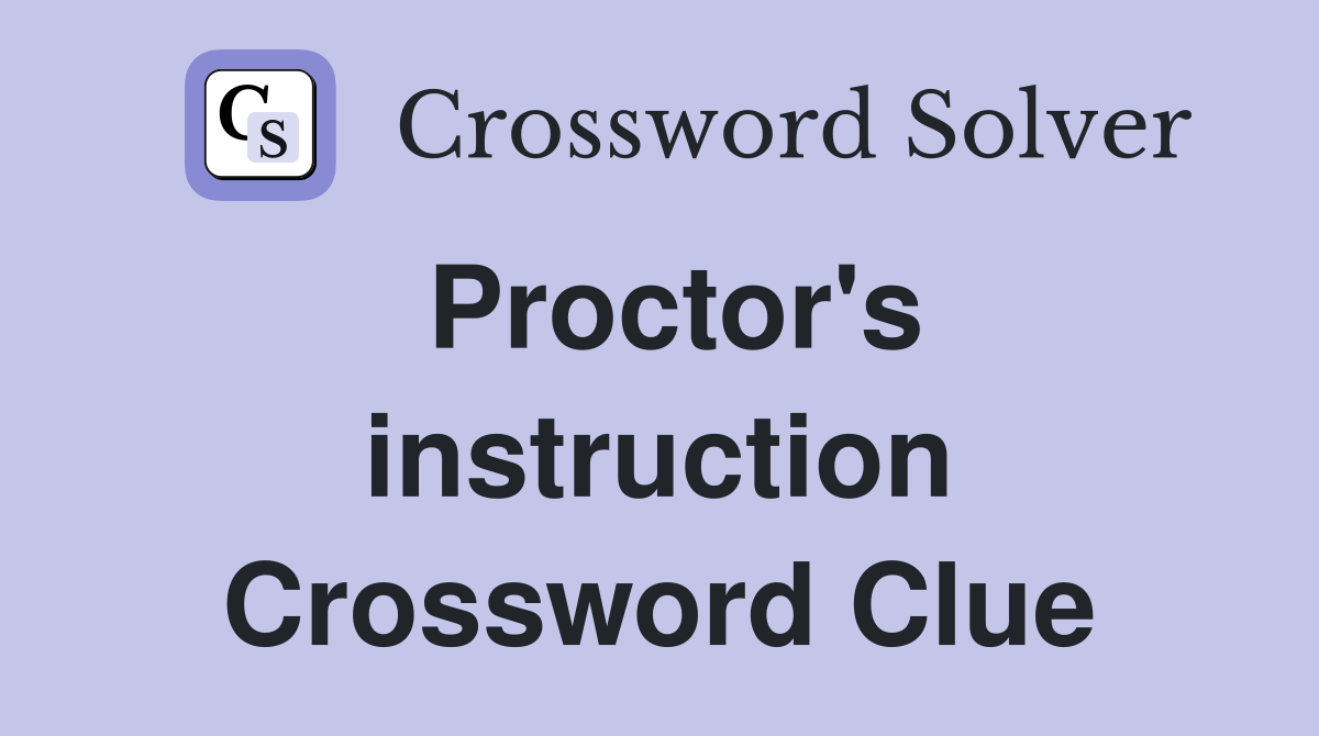 Proctor's instruction Crossword Clue
